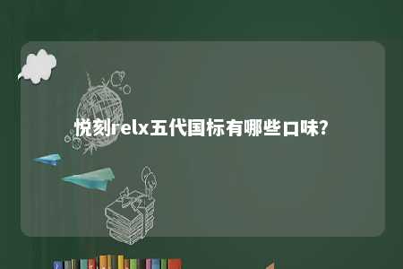 悦刻relx五代国标有哪些口味？ 